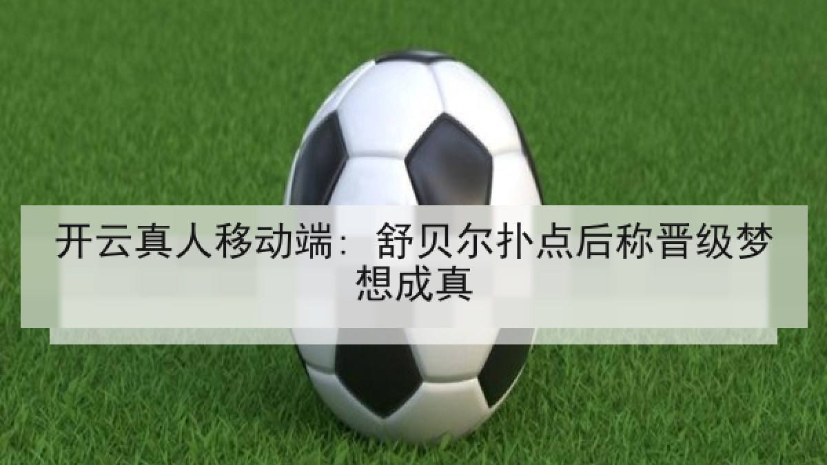 开云真人移动端: 舒贝尔扑点后称晋级梦想成真 开云真人移动端: 舒贝尔扑点后称晋级梦想成真