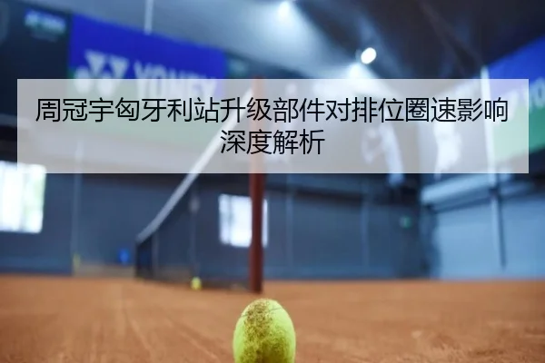 周冠宇匈牙利站升级部件对排位圈速影响深度解析