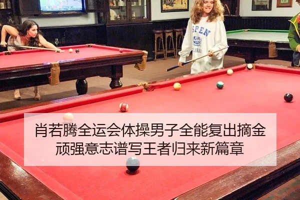 肖若腾全运会体操男子全能复出摘金 顽强意志谱写王者归来新篇章