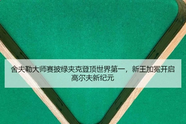 舍夫勒大师赛披绿夹克登顶世界第一，新王加冕开启高尔夫新纪元