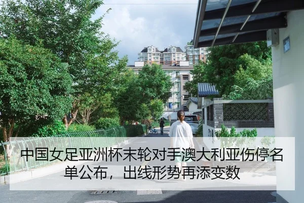 中国女足亚洲杯末轮对手澳大利亚伤停名单公布，出线形势再添变数
