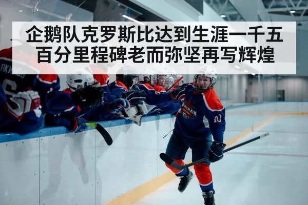 企鹅队克罗斯比达到生涯一千五百分里程碑老而弥坚再写辉煌