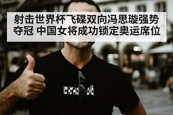 射击世界杯飞碟双向冯思璇强势夺冠 中国女将成功锁定奥运席位