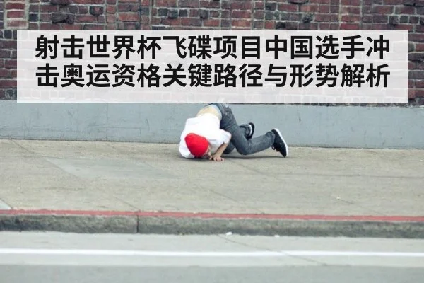 射击世界杯飞碟项目中国选手冲击奥运资格关键路径与形势解析