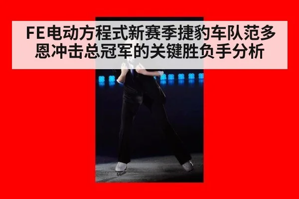 FE电动方程式新赛季捷豹车队范多恩冲击总冠军的关键胜负手分析